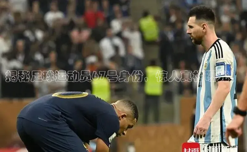 k1体育 - 十年品牌 值得信赖天键股份揭秘足球运动员67号身份，惊人真相曝光！