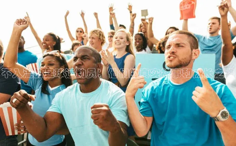 k1体育下载雷柏科技不入流的足球运动员：他们的真实故事和成长之路