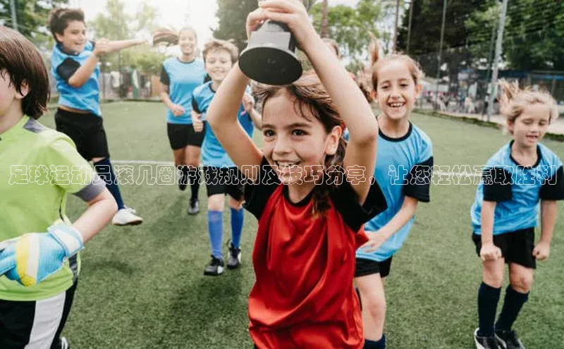 k1体育登录入口注册送38元观星盘足球运动员滚几圈游戏规则及技巧分享，让您轻松赢取胜利