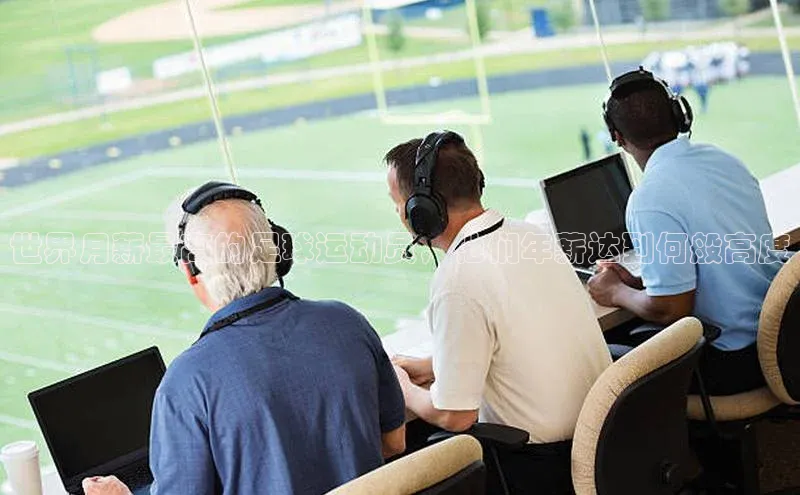 k1体育官网登录入口网址云创智行世界月薪最高的足球运动员，他们年薪达到何般高度