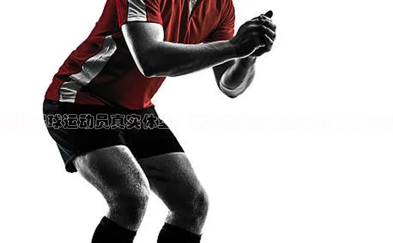 k1体育娱乐平台下载官网蓝色光标揭秘足球运动员真实体型：近距离观察明星球员身材真容