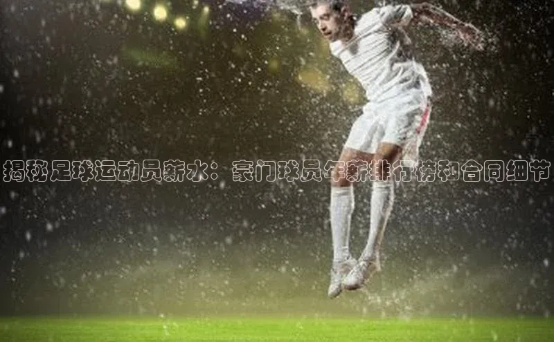 k1体育58同城揭秘足球运动员薪水：豪门球员年薪排行榜和合同细节