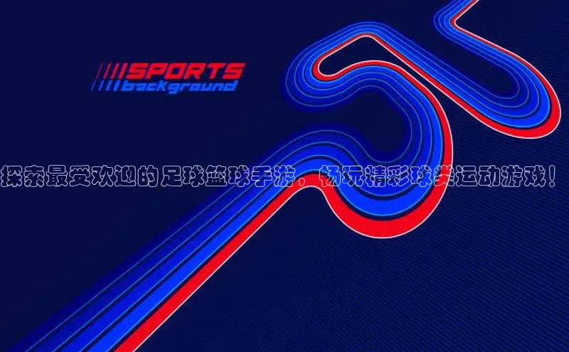 k1体育下载百度手机助手探索最受欢迎的足球篮球手游，畅玩精彩球类运动游戏！