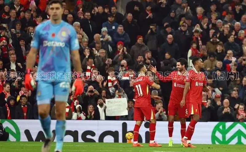 k1体育app下载阿里尔公司标题：李奕琳足球运动员，梦想成为中国足球新希望【图片】