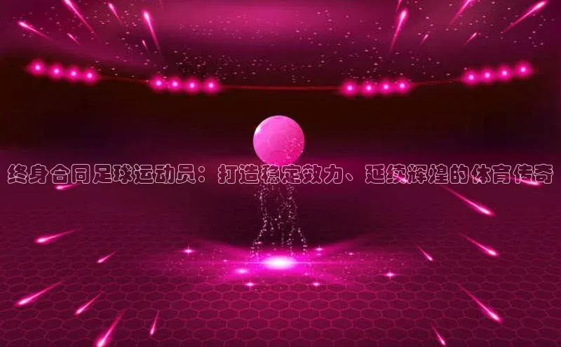 k1体育登录入口网页版携程终身合同足球运动员：打造稳定效力、延续辉煌的体育传奇