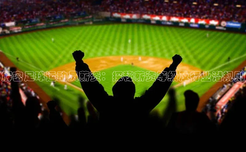 k1体育登录入口网页版携程解密足球运动员薪资：探秘薪资等级及行业潜规则