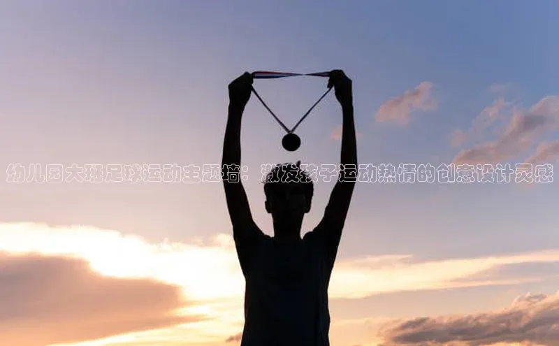 k1·体育app下载百度识图幼儿园大班足球运动主题墙：激发孩子运动热情的创意设计灵感