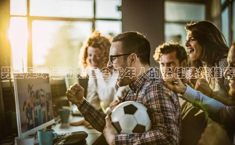 k1·体育app下载百度识图男士足球运动鞋适合成年人的最佳选择推荐