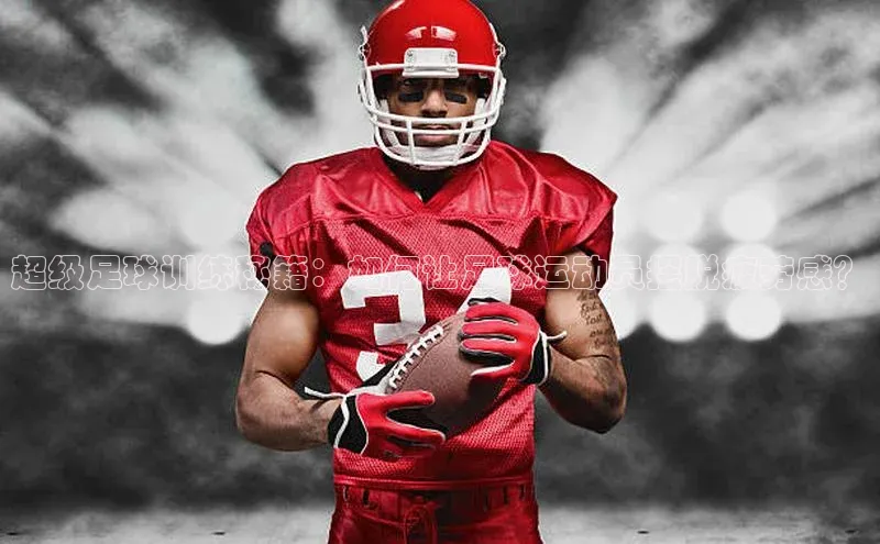 k1体育下载中文在线超级足球训练秘籍：如何让足球运动员摆脱疲劳感？