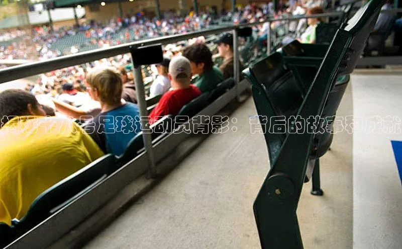 k1体育 - 十年品牌 值得信赖百度集团揭秘十八号足球运动员背影：背后的故事和成就