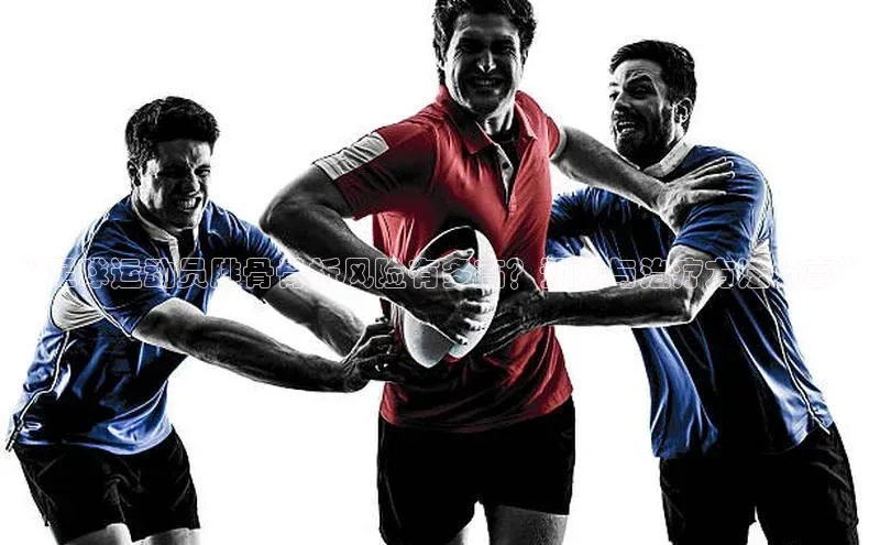 k1体育娱乐平台下载官网百度取证“足球运动员腓骨骨折风险有多高？预防与治疗方法分享”