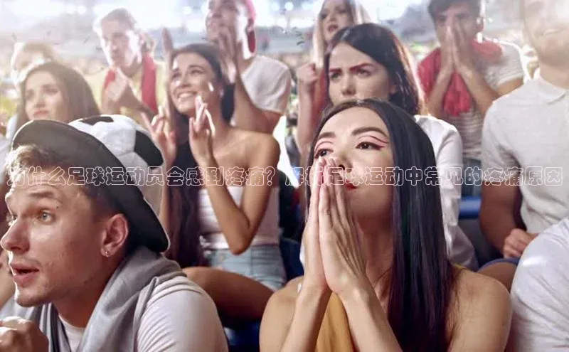 k1体育十年品牌值得信赖百度网盘为什么足球运动员会感到疼痛？解析足球运动中常见的疼痛原因