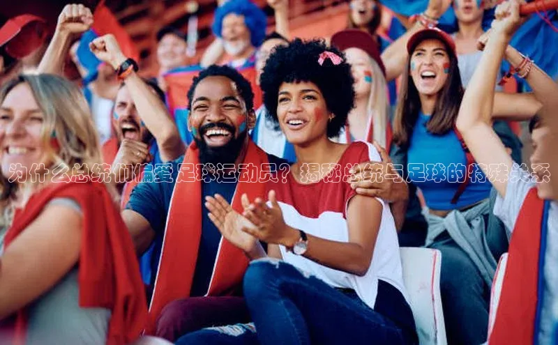 k1体育下载雷柏科技为什么总统们偏爱足球运动员？揭秘总统与足球的特殊关系