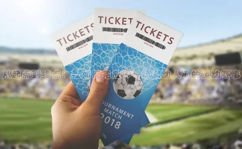 k1体育十年登录入口官方小红书从起点到终点：我如何完成了一场激动人心的运动赛事