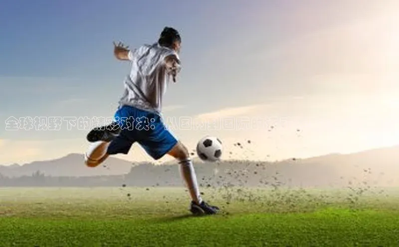 k1注册入口官网注册百度营销中心全球视野下的精彩对决：从国内到国际的运动赛事概览与分析