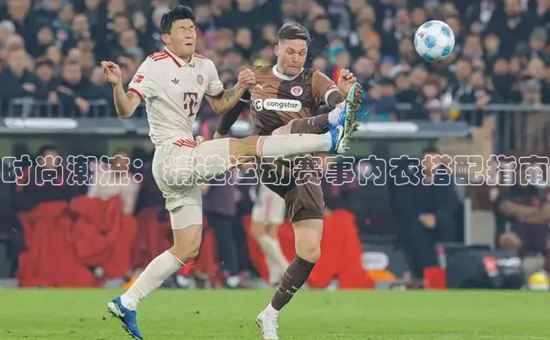时尚潮流：精选运动赛事内衣搭配指南