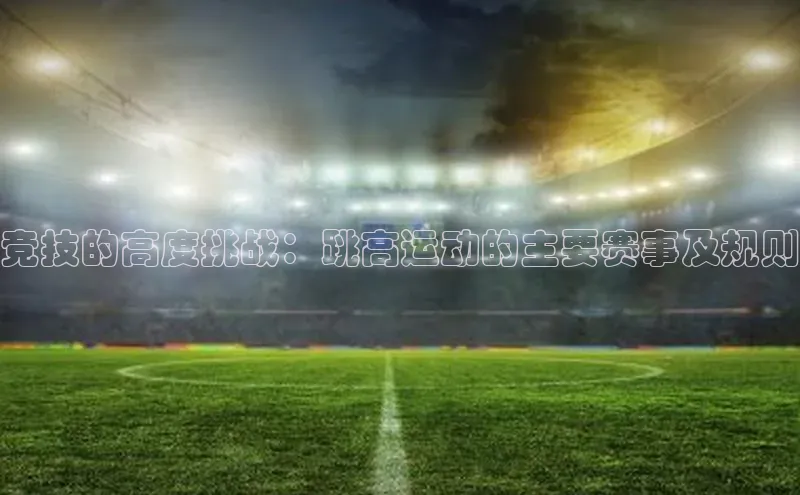 竞技的高度挑战：跳高运动的主要赛事及规则