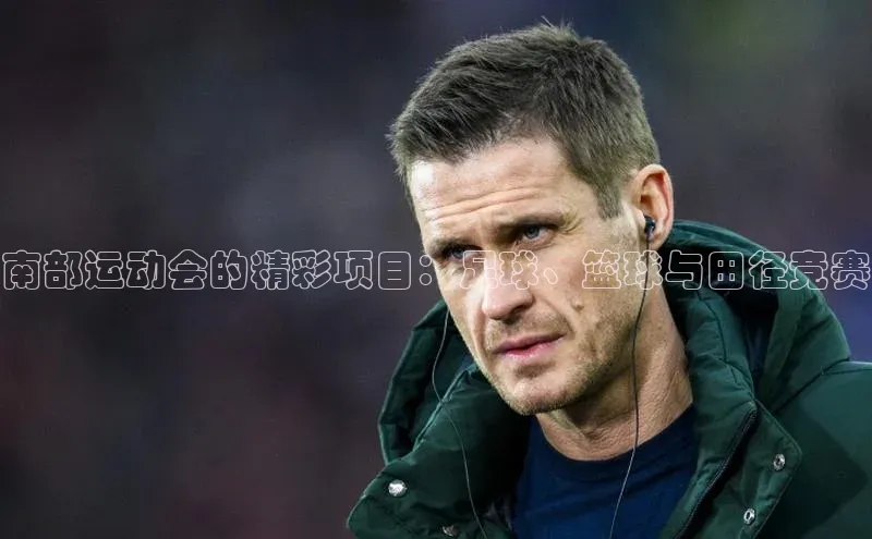 南部运动会的精彩项目：足球、篮球与田径竞赛