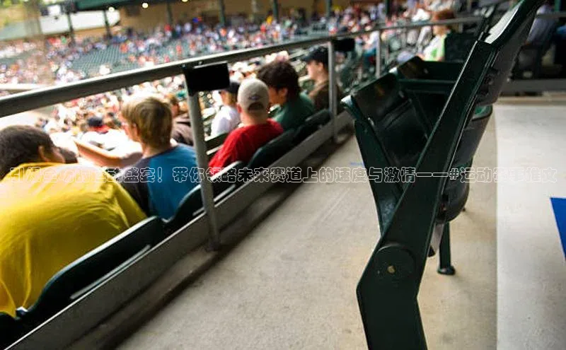 引爆全场的运动盛宴！带你领略未来赛道上的速度与激情——#运动赛事推文