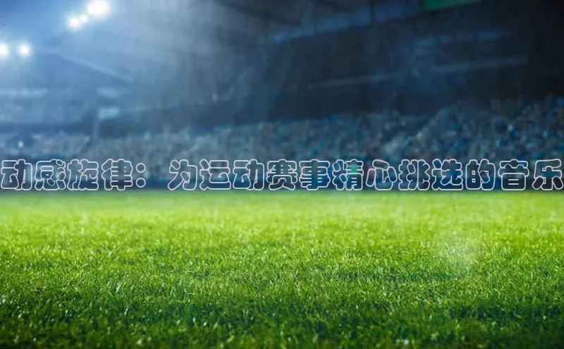 动感旋律：为运动赛事精心挑选的音乐