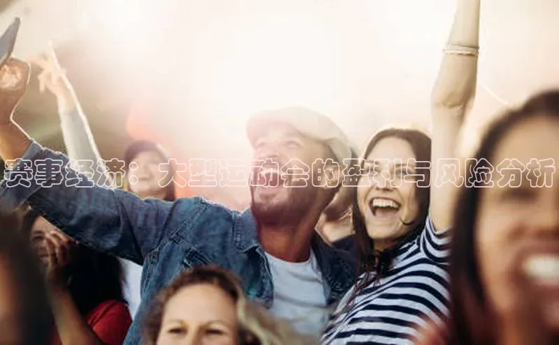 赛事经济：大型运动会的盈利与风险分析