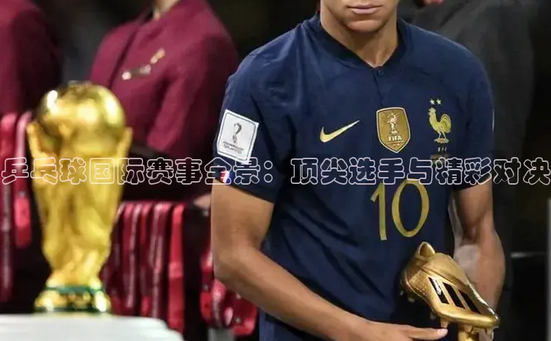 乒乓球国际赛事全景：顶尖选手与精彩对决