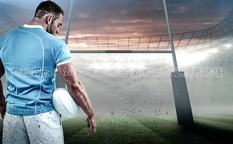 突破界限：2023年国际田径锦标赛亮点与挑战