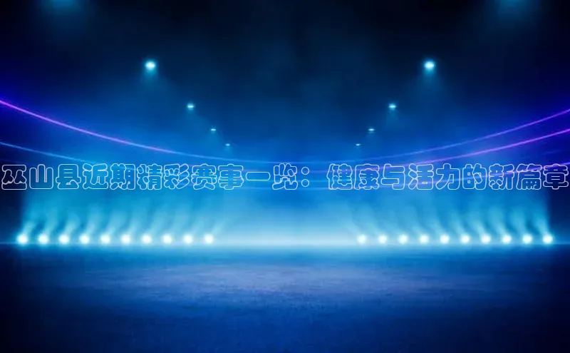 巫山县近期精彩赛事一览：健康与活力的新篇章