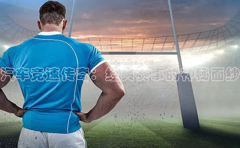 汽车竞速传奇：经典赛事的神秘面纱