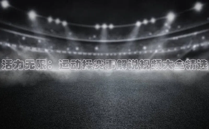 活力无限：运动操赛事解说视频大全精选