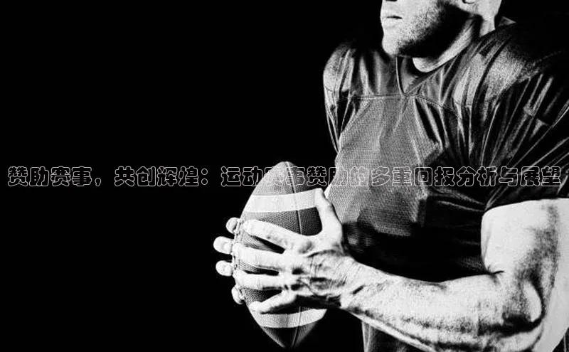 赞助赛事，共创辉煌：运动赛事赞助的多重回报分析与展望