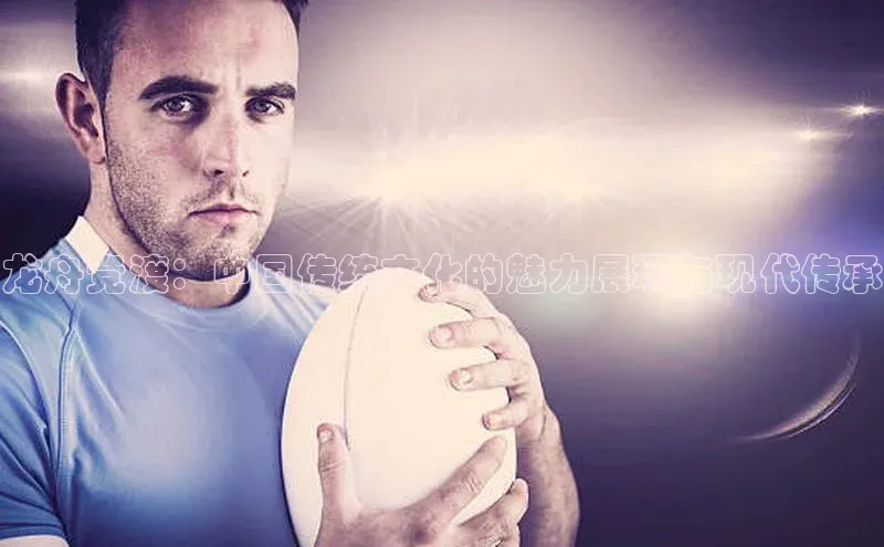 龙舟竞渡：中国传统文化的魅力展现与现代传承