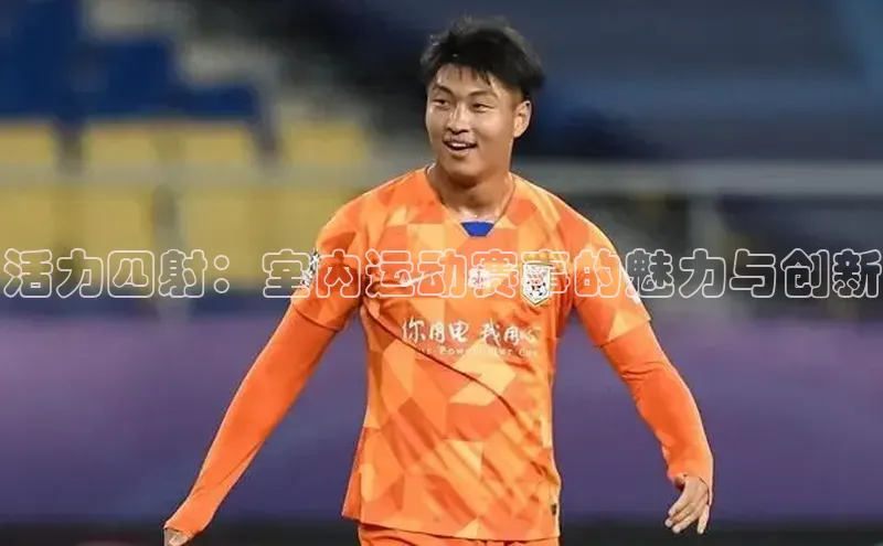 活力四射：室内运动赛事的魅力与创新