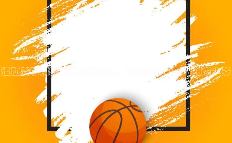 运动赛事精彩瞬间高清捕捉：带你领略每一个细节之美