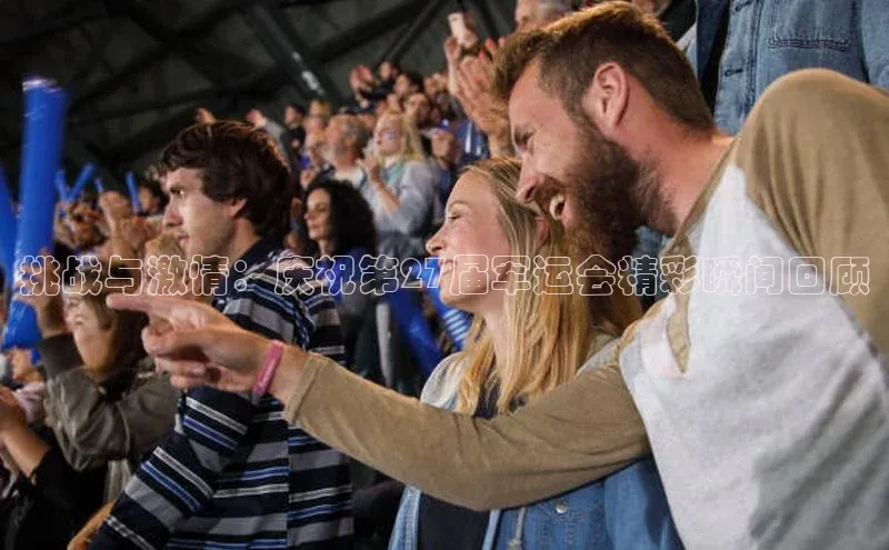 挑战与激情：庆祝第27届军运会精彩瞬间回顾