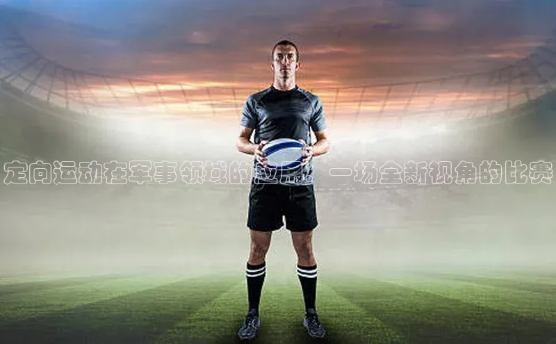 定向运动在军事领域的应用：一场全新视角的比赛