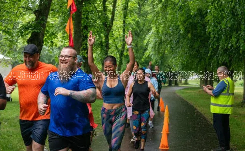 天天运动：轻松参与，高额奖励的全民健康挑战赛报名计划