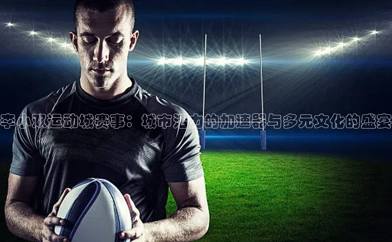 李小双运动城赛事：城市活力的加速器与多元文化的盛宴