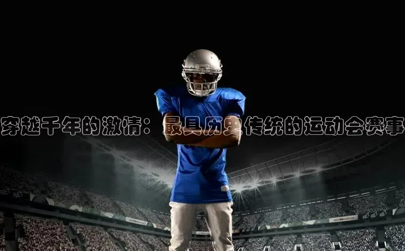穿越千年的激情：最具历史传统的运动会赛事